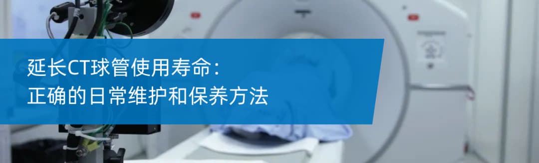 延长CT球管使用寿命：正确的日常维护和保养方法